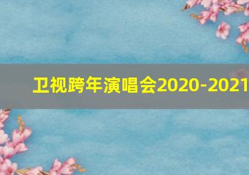 卫视跨年演唱会2020-2021