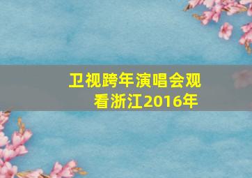 卫视跨年演唱会观看浙江2016年