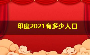 印度2021有多少人口