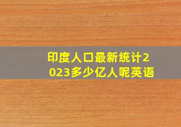 印度人口最新统计2023多少亿人呢英语