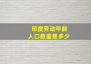 印度劳动年龄人口数量是多少