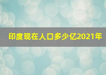 印度现在人口多少亿2021年