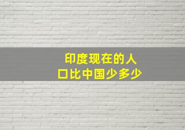 印度现在的人口比中国少多少