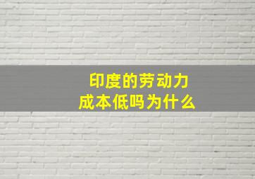 印度的劳动力成本低吗为什么