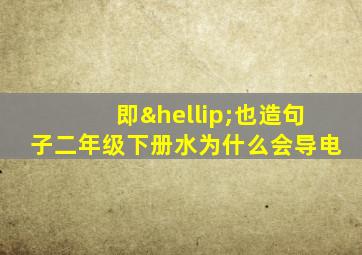 即…也造句子二年级下册水为什么会导电