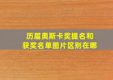 历届奥斯卡奖提名和获奖名单图片区别在哪