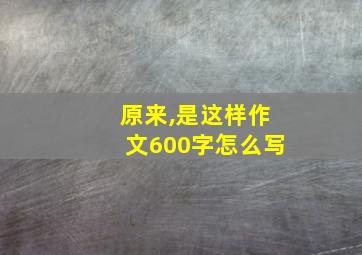 原来,是这样作文600字怎么写