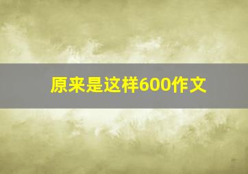 原来是这样600作文