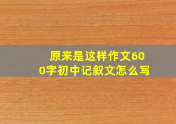 原来是这样作文600字初中记叙文怎么写