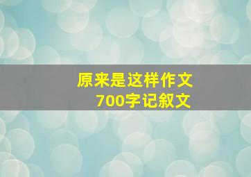 原来是这样作文700字记叙文