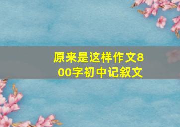 原来是这样作文800字初中记叙文