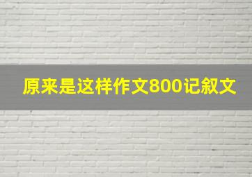 原来是这样作文800记叙文