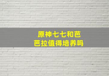 原神七七和芭芭拉值得培养吗