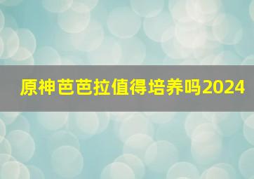 原神芭芭拉值得培养吗2024