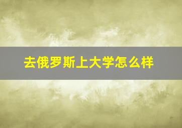 去俄罗斯上大学怎么样