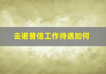 去诺普信工作待遇如何