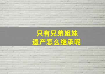 只有兄弟姐妹遗产怎么继承呢