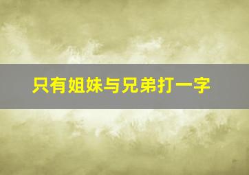 只有姐妹与兄弟打一字