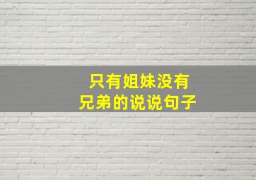 只有姐妹没有兄弟的说说句子