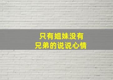 只有姐妹没有兄弟的说说心情