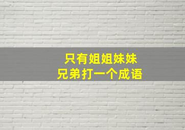 只有姐姐妹妹兄弟打一个成语