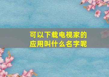 可以下载电视家的应用叫什么名字呢