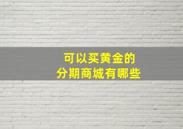 可以买黄金的分期商城有哪些