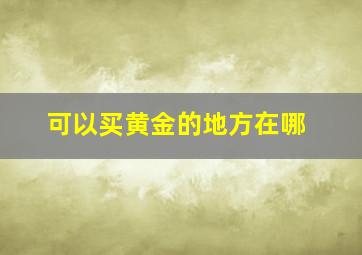 可以买黄金的地方在哪