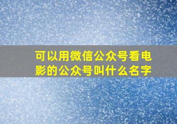 可以用微信公众号看电影的公众号叫什么名字