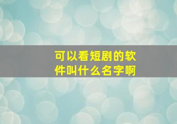 可以看短剧的软件叫什么名字啊