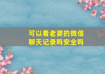 可以看老婆的微信聊天记录吗安全吗