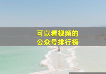 可以看视频的公众号排行榜