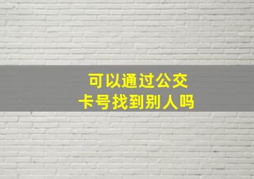 可以通过公交卡号找到别人吗