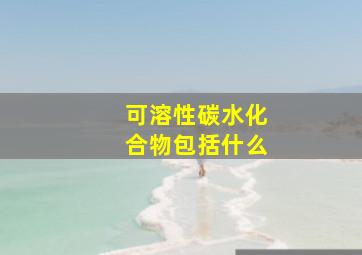 可溶性碳水化合物包括什么