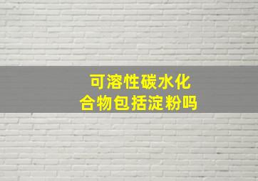 可溶性碳水化合物包括淀粉吗