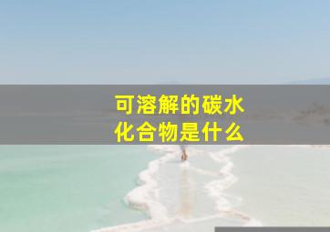 可溶解的碳水化合物是什么