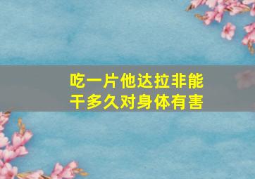 吃一片他达拉非能干多久对身体有害