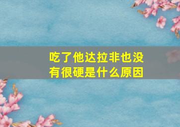 吃了他达拉非也没有很硬是什么原因