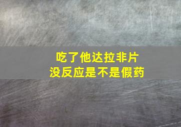 吃了他达拉非片没反应是不是假药