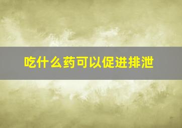 吃什么药可以促进排泄