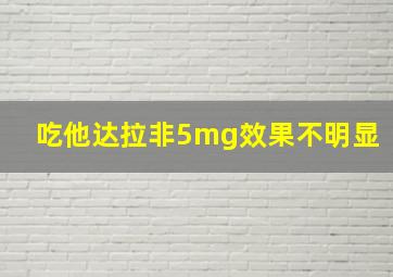 吃他达拉非5mg效果不明显