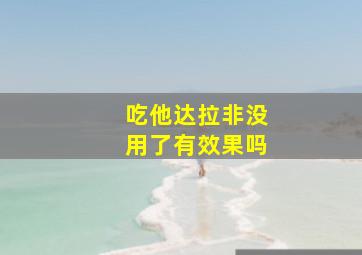 吃他达拉非没用了有效果吗