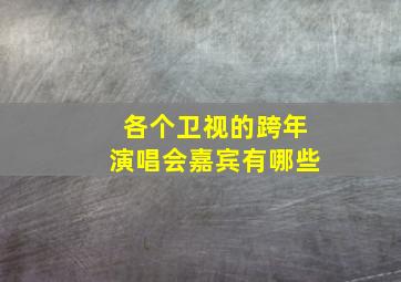 各个卫视的跨年演唱会嘉宾有哪些