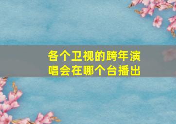 各个卫视的跨年演唱会在哪个台播出