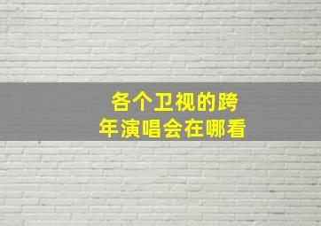 各个卫视的跨年演唱会在哪看