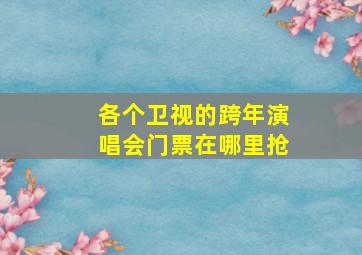 各个卫视的跨年演唱会门票在哪里抢