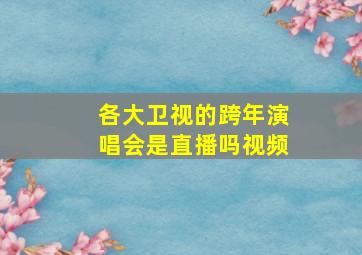 各大卫视的跨年演唱会是直播吗视频