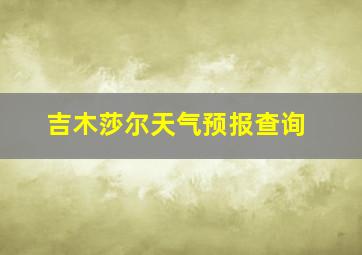 吉木莎尔天气预报查询