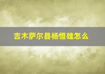 吉木萨尔县杨恒雄怎么