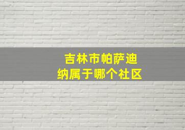 吉林市帕萨迪纳属于哪个社区